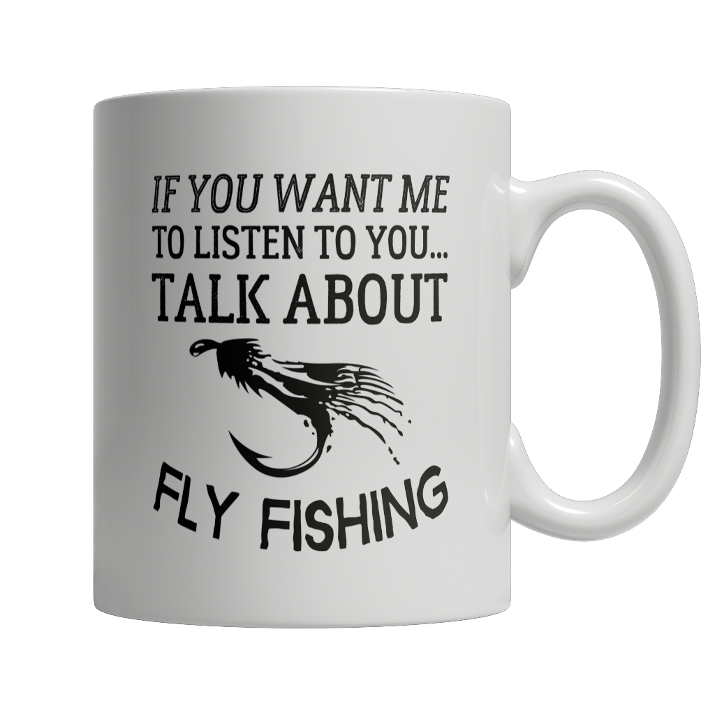 Limited Edition - If You Want Me To Listen To You Talk About Fly Fishing