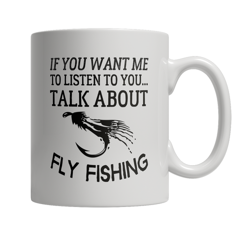 Limited Edition - If You Want Me To Listen To You Talk About Fly Fishing
