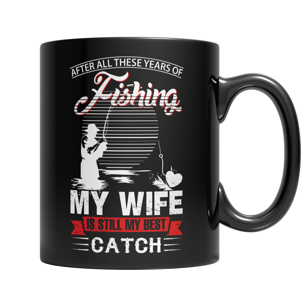 Limited Edition -After All These Years Of Fishing My Wife Is Still My Best Catch