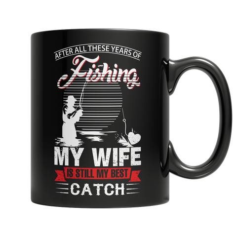 Limited Edition -After All These Years Of Fishing My Wife Is Still My Best Catch