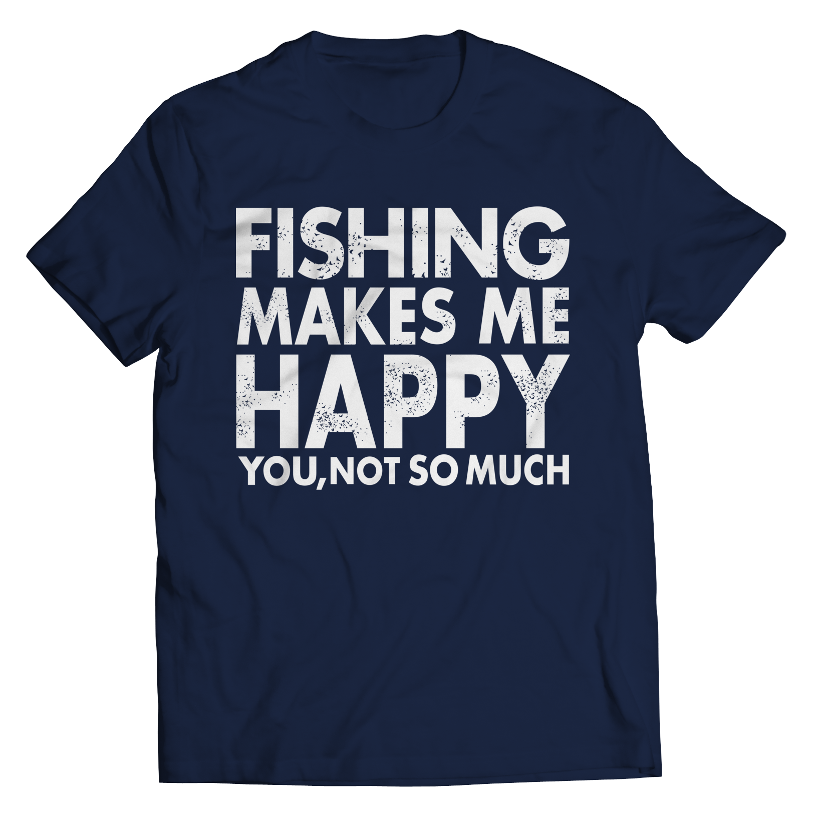 Limited Edition - Fishing Makes Me Happy You, Not So Much