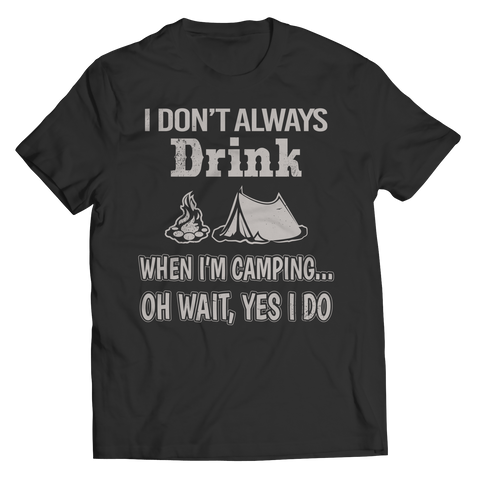 Limited Edition - I Don't Always Drink When I'm Camping... Oh Wait, Yes I Do